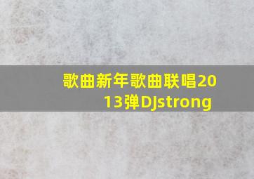 歌曲新年歌曲联唱2013弹DJstrong