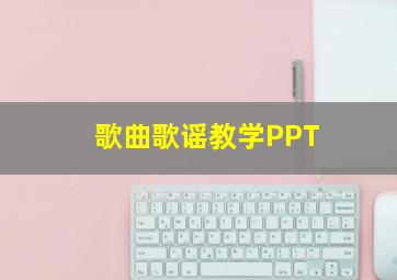 歌曲歌谣教学PPT