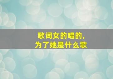 歌词女的唱的,为了她是什么歌