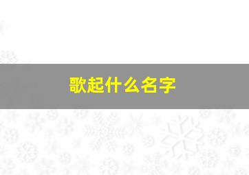 歌起什么名字