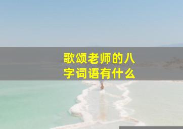 歌颂老师的八字词语有什么