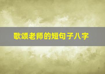 歌颂老师的短句子八字