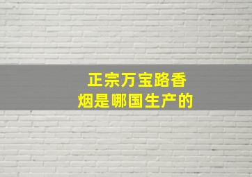 正宗万宝路香烟是哪国生产的