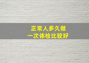 正常人多久做一次体检比较好