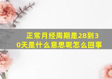 正常月经周期是28到30天是什么意思呢怎么回事