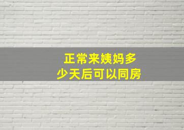 正常来姨妈多少天后可以同房