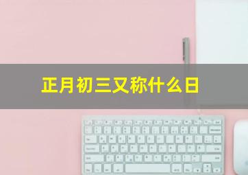 正月初三又称什么日