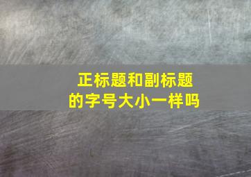 正标题和副标题的字号大小一样吗