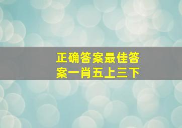 正确答案最佳答案一肖五上三下