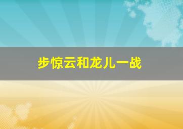 步惊云和龙儿一战