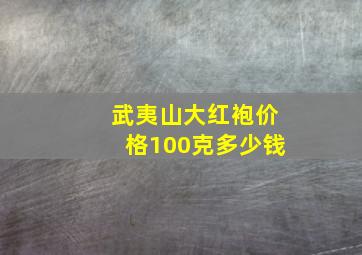 武夷山大红袍价格100克多少钱