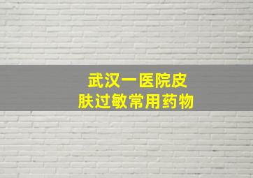 武汉一医院皮肤过敏常用药物