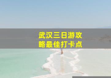 武汉三日游攻略最佳打卡点