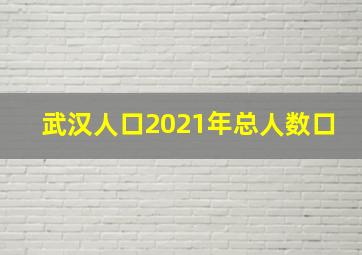 武汉人口2021年总人数口