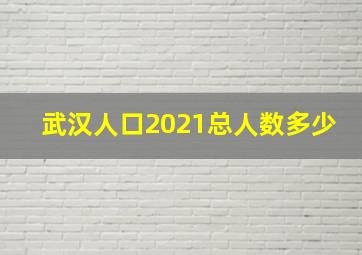 武汉人口2021总人数多少