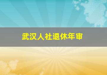 武汉人社退休年审