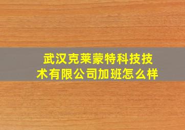 武汉克莱蒙特科技技术有限公司加班怎么样