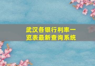 武汉各银行利率一览表最新查询系统