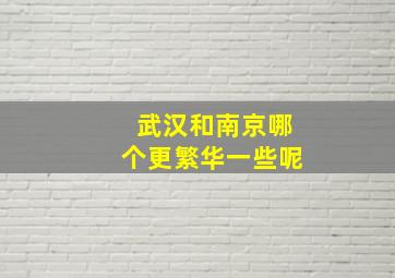 武汉和南京哪个更繁华一些呢