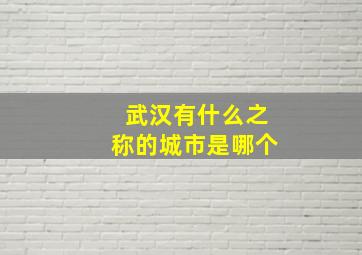 武汉有什么之称的城市是哪个