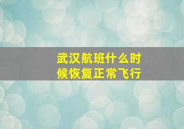 武汉航班什么时候恢复正常飞行