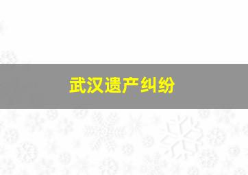 武汉遗产纠纷