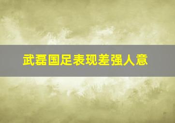 武磊国足表现差强人意