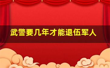 武警要几年才能退伍军人