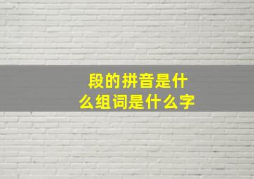 段的拼音是什么组词是什么字