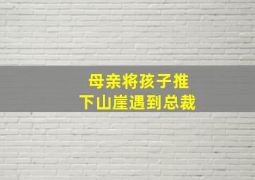 母亲将孩子推下山崖遇到总裁