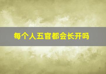 每个人五官都会长开吗