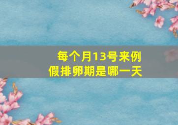 每个月13号来例假排卵期是哪一天