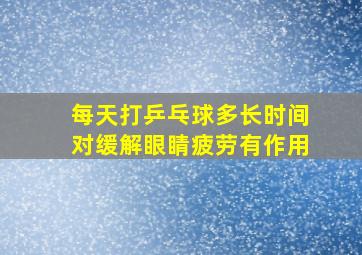 每天打乒乓球多长时间对缓解眼睛疲劳有作用