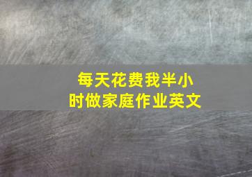 每天花费我半小时做家庭作业英文