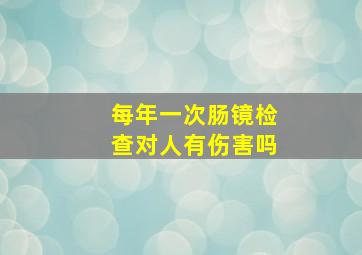 每年一次肠镜检查对人有伤害吗