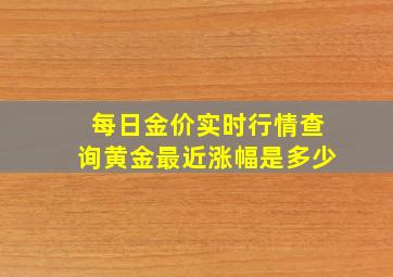 每日金价实时行情查询黄金最近涨幅是多少