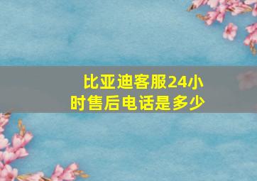 比亚迪客服24小时售后电话是多少