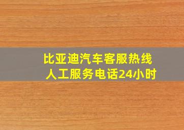 比亚迪汽车客服热线人工服务电话24小时