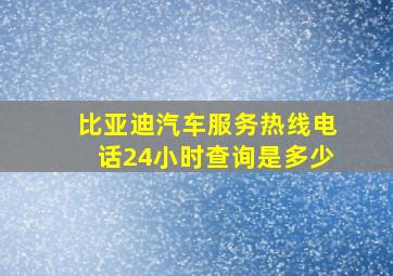 比亚迪汽车服务热线电话24小时查询是多少