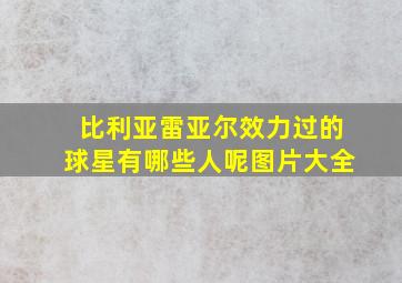 比利亚雷亚尔效力过的球星有哪些人呢图片大全