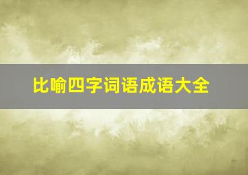 比喻四字词语成语大全