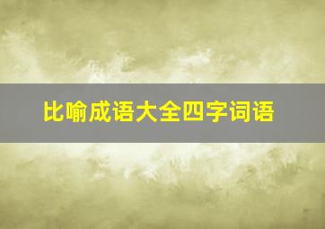 比喻成语大全四字词语