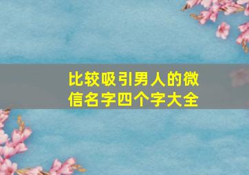 比较吸引男人的微信名字四个字大全