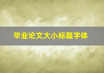 毕业论文大小标题字体