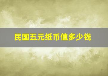 民国五元纸币值多少钱