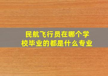 民航飞行员在哪个学校毕业的都是什么专业