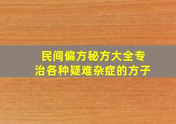 民间偏方秘方大全专治各种疑难杂症的方子