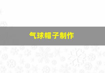 气球帽子制作