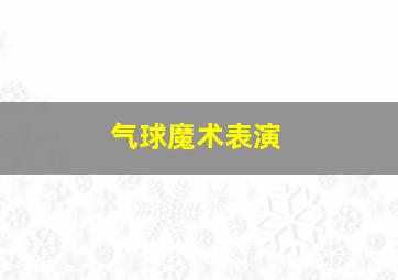 气球魔术表演