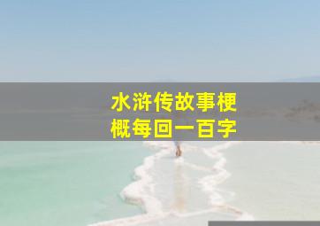 水浒传故事梗概每回一百字